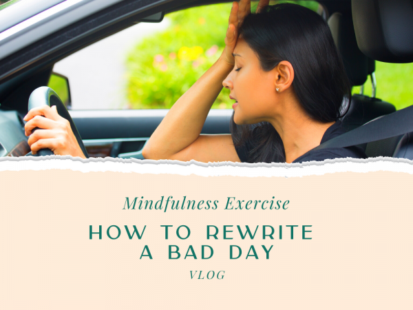 Mindfulness Exercise: How to Rewrite a Bad Day