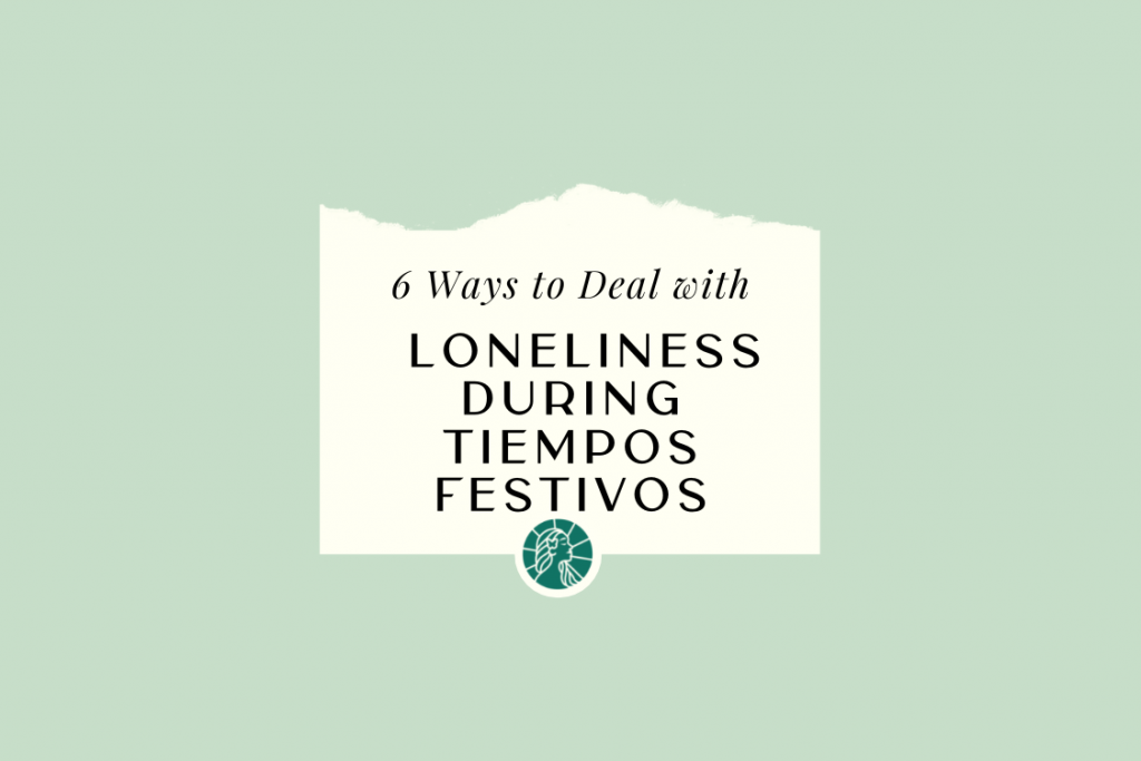 6 Ways To Deal With Loneliness During Tiempos Festivos