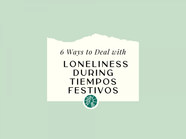 6 Ways To Deal With Loneliness During Tiempos Festivos